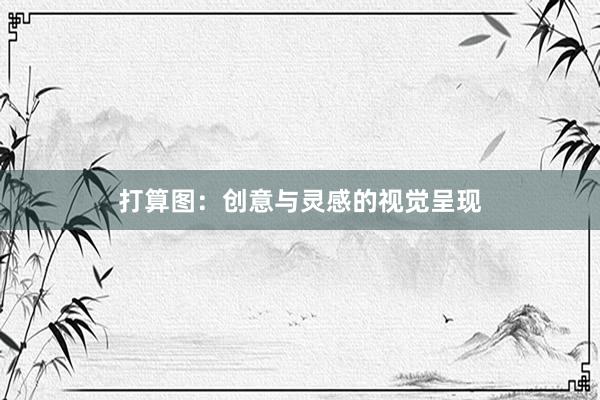 打算图：创意与灵感的视觉呈现